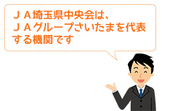 ＪＡ埼玉県中央会は、ＪＡグループさいたまを代表する機関です